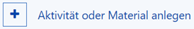 Das Bild zeigt ein "+" in einem Kasten. Daneben steht "Aktivität oder Material anlegen".